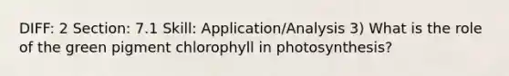 DIFF: 2 Section: 7.1 Skill: Application/Analysis 3) What is the role of the green pigment chlorophyll in photosynthesis?