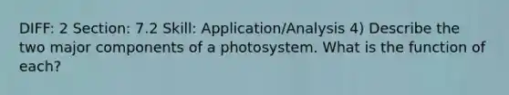 DIFF: 2 Section: 7.2 Skill: Application/Analysis 4) Describe the two major components of a photosystem. What is the function of each?