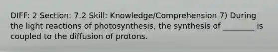 DIFF: 2 Section: 7.2 Skill: Knowledge/Comprehension 7) During the light reactions of photosynthesis, the synthesis of ________ is coupled to the diffusion of protons.