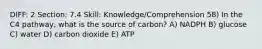 DIFF: 2 Section: 7.4 Skill: Knowledge/Comprehension 58) In the C4 pathway, what is the source of carbon? A) NADPH B) glucose C) water D) carbon dioxide E) ATP