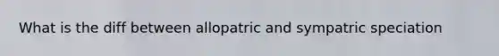 What is the diff between allopatric and sympatric speciation