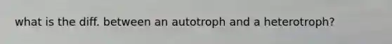 what is the diff. between an autotroph and a heterotroph?