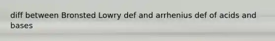 diff between Bronsted Lowry def and arrhenius def of acids and bases