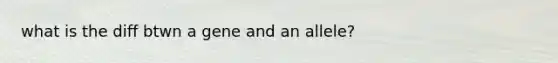 what is the diff btwn a gene and an allele?