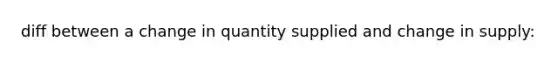 diff between a change in quantity supplied and change in supply: