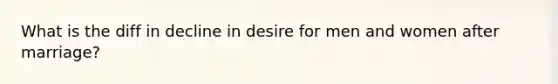 What is the diff in decline in desire for men and women after marriage?