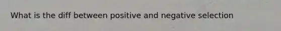 What is the diff between positive and negative selection