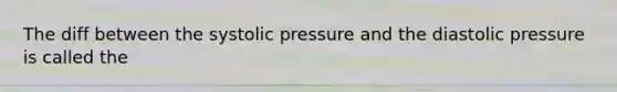 The diff between the systolic pressure and the diastolic pressure is called the