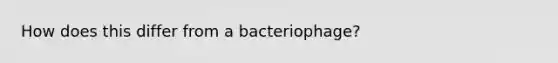 How does this differ from a bacteriophage?