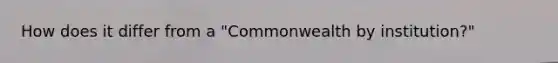 How does it differ from a "Commonwealth by institution?"