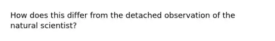 How does this differ from the detached observation of the natural scientist?