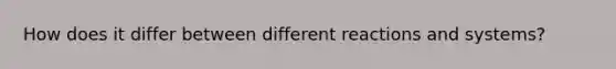 How does it differ between different reactions and systems?