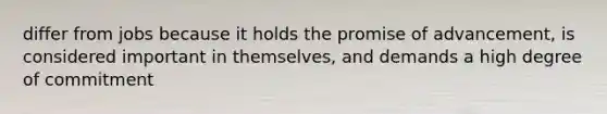 differ from jobs because it holds the promise of advancement, is considered important in themselves, and demands a high degree of commitment