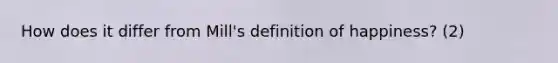 How does it differ from Mill's definition of happiness? (2)