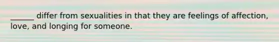 ______ differ from sexualities in that they are feelings of affection, love, and longing for someone.
