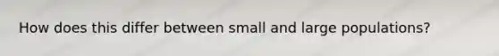 How does this differ between small and large populations?