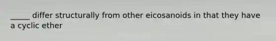 _____ differ structurally from other eicosanoids in that they have a cyclic ether