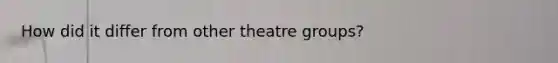 How did it differ from other theatre groups?