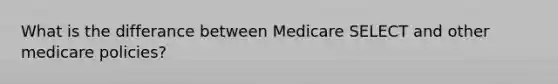 What is the differance between Medicare SELECT and other medicare policies?