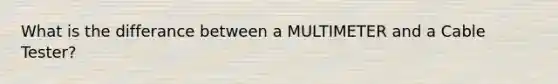 What is the differance between a MULTIMETER and a Cable Tester?