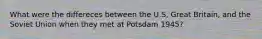 What were the differeces between the U.S, Great Britain, and the Soviet Union when they met at Potsdam 1945?