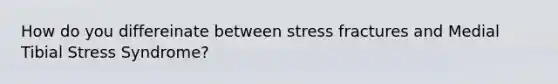 How do you differeinate between stress fractures and Medial Tibial Stress Syndrome?