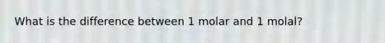 What is the difference between 1 molar and 1 molal?
