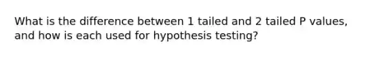 What is the difference between 1 tailed and 2 tailed P values, and how is each used for hypothesis testing?