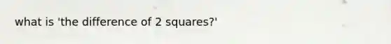 what is 'the difference of 2 squares?'