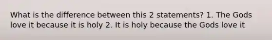 What is the difference between this 2 statements? 1. The Gods love it because it is holy 2. It is holy because the Gods love it