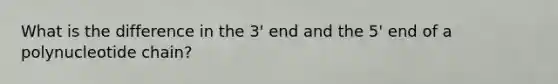 What is the difference in the 3' end and the 5' end of a polynucleotide chain?