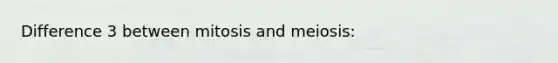 Difference 3 between mitosis and meiosis: