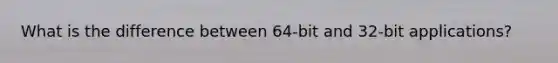 What is the difference between 64-bit and 32-bit applications?