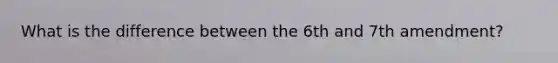 What is the difference between the 6th and 7th amendment?