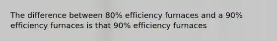 The difference between 80% efficiency furnaces and a 90% efficiency furnaces is that 90% efficiency furnaces