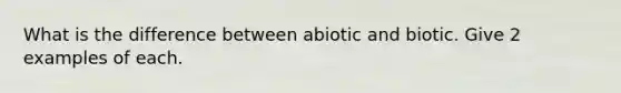 What is the difference between abiotic and biotic. Give 2 examples of each.