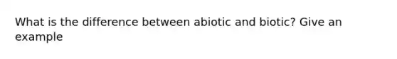 What is the difference between abiotic and biotic? Give an example