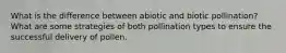 What is the difference between abiotic and biotic pollination? What are some strategies of both pollination types to ensure the successful delivery of pollen.