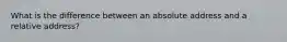 What is the difference between an absolute address and a relative address?