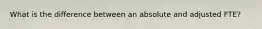 What is the difference between an absolute and adjusted FTE?