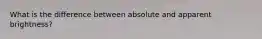 What is the difference between absolute and apparent brightness?