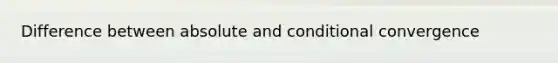 Difference between absolute and conditional convergence