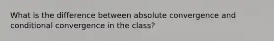 What is the difference between absolute convergence and conditional convergence in the class?