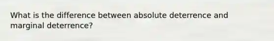 What is the difference between absolute deterrence and marginal deterrence?