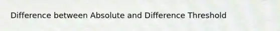 Difference between Absolute and Difference Threshold