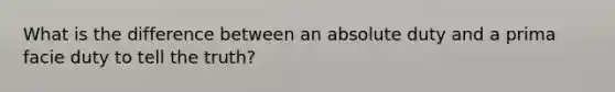 What is the difference between an absolute duty and a prima facie duty to tell the truth?
