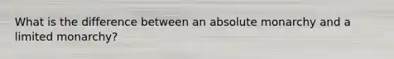 What is the difference between an absolute monarchy and a limited monarchy?