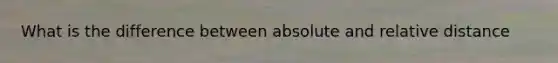 What is the difference between absolute and relative distance