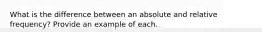 What is the difference between an absolute and relative frequency? Provide an example of each.