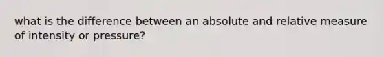 what is the difference between an absolute and relative measure of intensity or pressure?